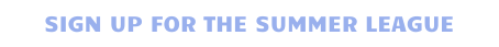 SIGN UP FOR THE SUMMER LEAGUE